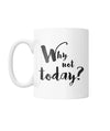 Why Not Today? Mug